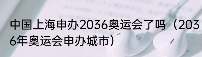 中国上海申办2036奥运会了吗（2036年奥运会申办城市）