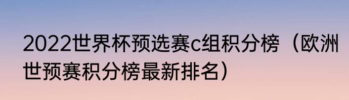 2022世界杯预选赛c组积分榜（欧洲世预赛积分榜最新排名）