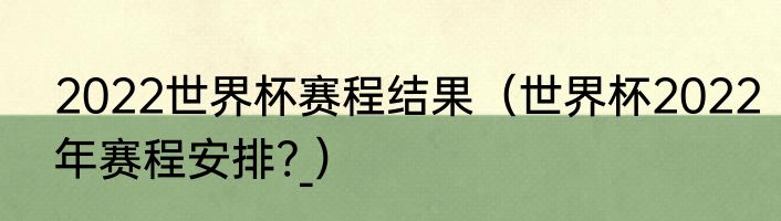 2022世界杯赛程结果（世界杯2022年赛程安排?_）
