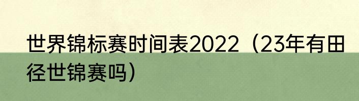 世界锦标赛时间表2022（23年有田径世锦赛吗）