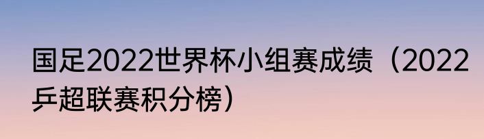 国足2022世界杯小组赛成绩（2022乒超联赛积分榜）