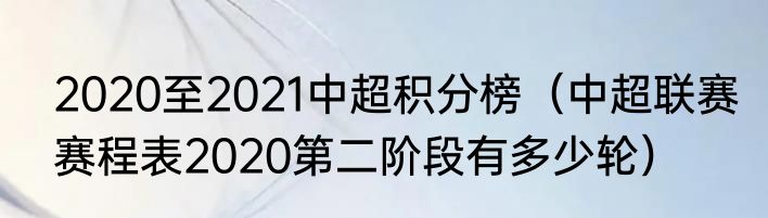 2020至2021中超积分榜（中超联赛赛程表2020第二阶段有多少轮）