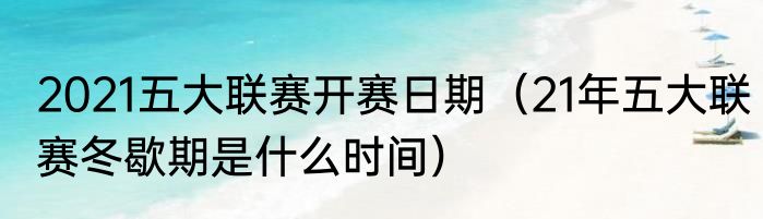 2021五大联赛开赛日期（21年五大联赛冬歇期是什么时间）
