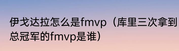 伊戈达拉怎么是fmvp（库里三次拿到总冠军的fmvp是谁）