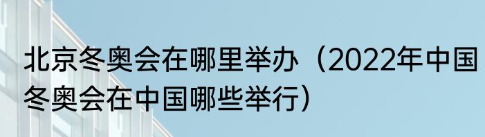 北京冬奥会在哪里举办（2022年中国冬奥会在中国哪些举行）