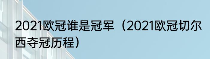 2021欧冠谁是冠军（2021欧冠切尔西夺冠历程）