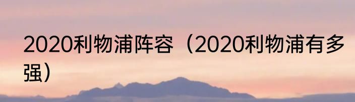 2020利物浦阵容（2020利物浦有多强）