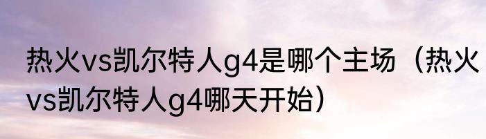 热火vs凯尔特人g4是哪个主场（热火vs凯尔特人g4哪天开始）