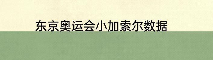 东京奥运会小加索尔数据
