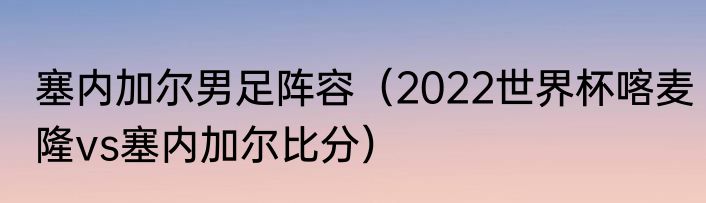塞内加尔男足阵容（2022世界杯喀麦隆vs塞内加尔比分）