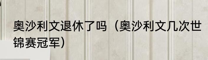 奥沙利文退休了吗（奥沙利文几次世锦赛冠军）