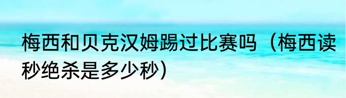 梅西和贝克汉姆踢过比赛吗（梅西读秒绝杀是多少秒）