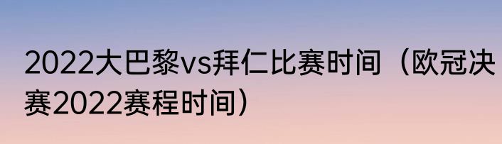 2022大巴黎vs拜仁比赛时间（欧冠决赛2022赛程时间）