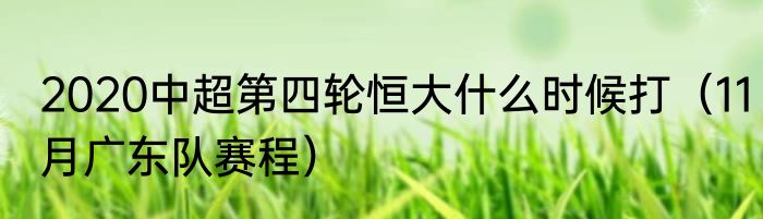 2020中超第四轮恒大什么时候打（11月广东队赛程）