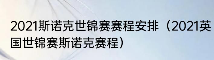 2021斯诺克世锦赛赛程安排（2021英国世锦赛斯诺克赛程）