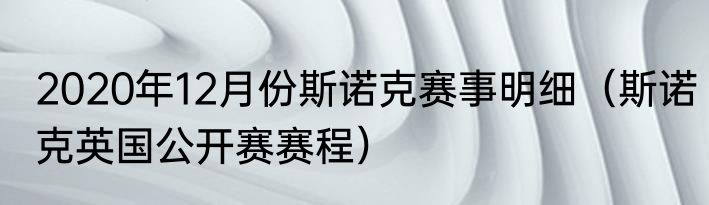 2020年12月份斯诺克赛事明细（斯诺克英国公开赛赛程）