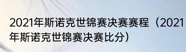 2021年斯诺克世锦赛决赛赛程（2021年斯诺克世锦赛决赛比分）
