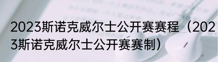 2023斯诺克威尔士公开赛赛程（2023斯诺克威尔士公开赛赛制）