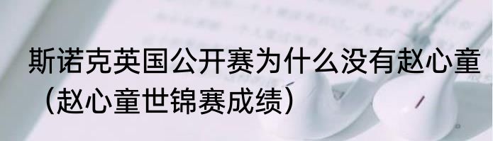 斯诺克英国公开赛为什么没有赵心童（赵心童世锦赛成绩）