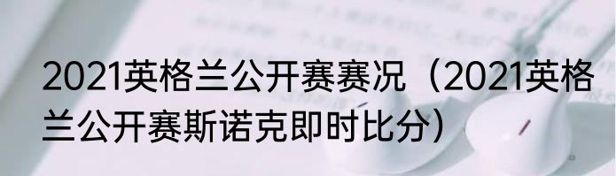 2021英格兰公开赛赛况（2021英格兰公开赛斯诺克即时比分）
