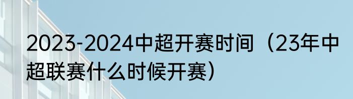 2023-2024中超开赛时间（23年中超联赛什么时候开赛）