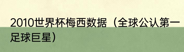 2010世界杯梅西数据（全球公认第一足球巨星）