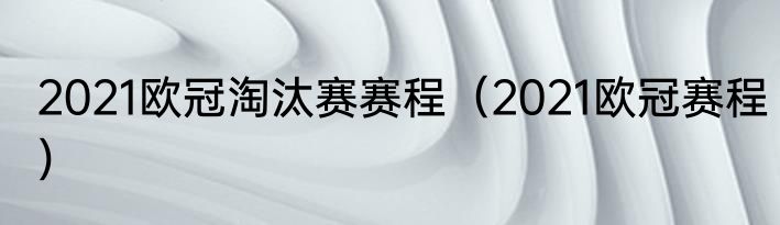 2021欧冠淘汰赛赛程（2021欧冠赛程）