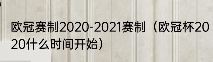 欧冠赛制2020-2021赛制（欧冠杯2020什么时间开始）