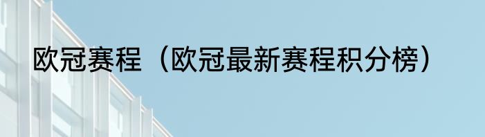 欧冠赛程（欧冠最新赛程积分榜）