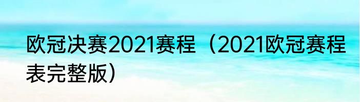 欧冠决赛2021赛程（2021欧冠赛程表完整版）