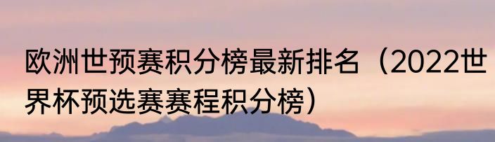 欧洲世预赛积分榜最新排名（2022世界杯预选赛赛程积分榜）