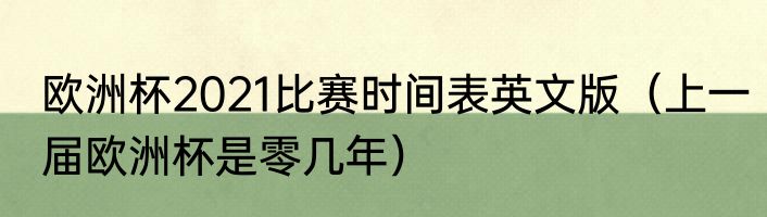欧洲杯2021比赛时间表英文版（上一届欧洲杯是零几年）