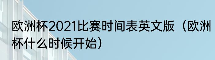 欧洲杯2021比赛时间表英文版（欧洲杯什么时候开始）