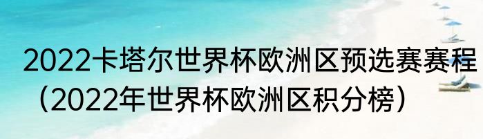 2022卡塔尔世界杯欧洲区预选赛赛程（2022年世界杯欧洲区积分榜）