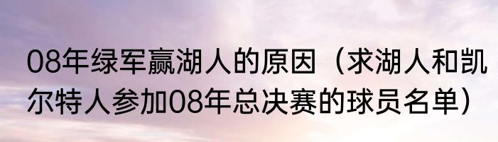 08年绿军赢湖人的原因（求湖人和凯尔特人参加08年总决赛的球员名单）