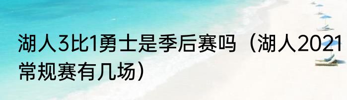 湖人3比1勇士是季后赛吗（湖人2021常规赛有几场）