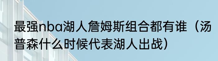 最强nba湖人詹姆斯组合都有谁（汤普森什么时候代表湖人出战）