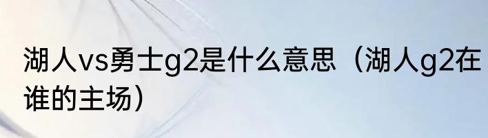 湖人vs勇士g2是什么意思（湖人g2在谁的主场）