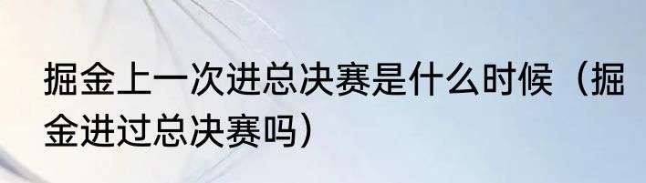 掘金上一次进总决赛是什么时候（掘金进过总决赛吗）