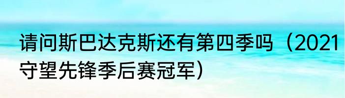 请问斯巴达克斯还有第四季吗（2021守望先锋季后赛冠军）