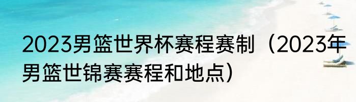 2023男篮世界杯赛程赛制（2023年男篮世锦赛赛程和地点）