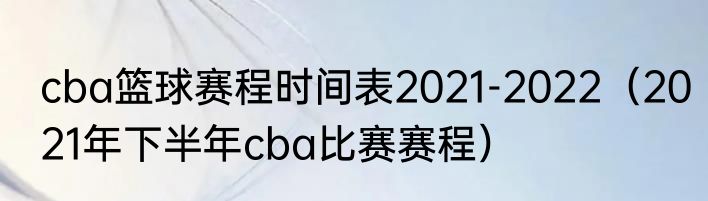 cba篮球赛程时间表2021-2022（2021年下半年cba比赛赛程）