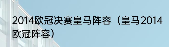 2014欧冠决赛皇马阵容（皇马2014欧冠阵容）