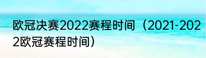 欧冠决赛2022赛程时间（2021-2022欧冠赛程时间）