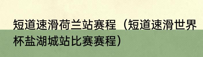 短道速滑荷兰站赛程（短道速滑世界杯盐湖城站比赛赛程）