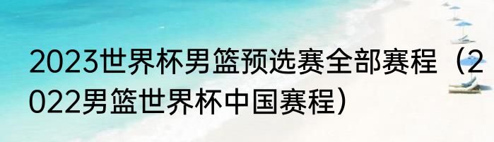 2023世界杯男篮预选赛全部赛程（2022男篮世界杯中国赛程）