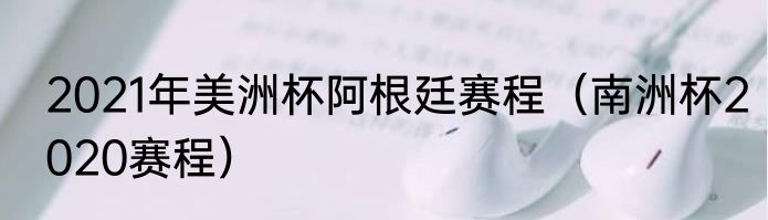 2021年美洲杯阿根廷赛程（南洲杯2020赛程）