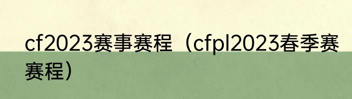 cf2023赛事赛程(cfpl2023春季赛赛程)