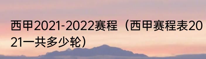 西甲2021-2022赛程（西甲赛程表2021一共多少轮）