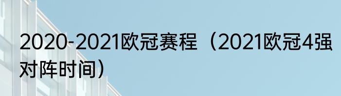 2020-2021欧冠赛程（2021欧冠4强对阵时间）